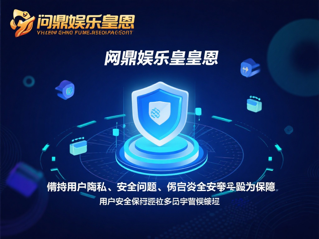 问鼎娱乐皇恩-娱乐盛宴，畅享无尽精彩与尊贵体验 (问鼎娱乐皇恩-畅享无尽精彩，尊贵娱乐盛宴等你体验）