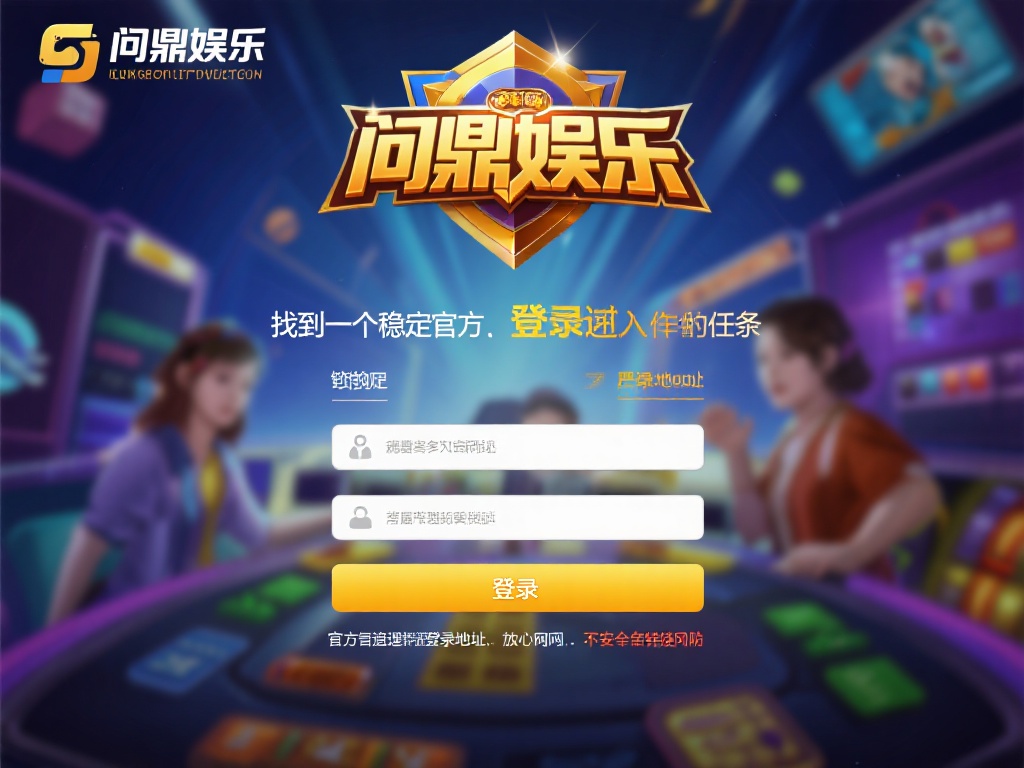 问鼎娱乐登录地址：畅享顶级娱乐平台的入口指南 (问鼎娱乐登录地址：畅享顶级娱乐平台的专属入口指南详解）